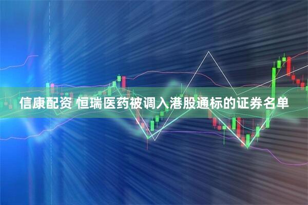信康配资 恒瑞医药被调入港股通标的证券名单