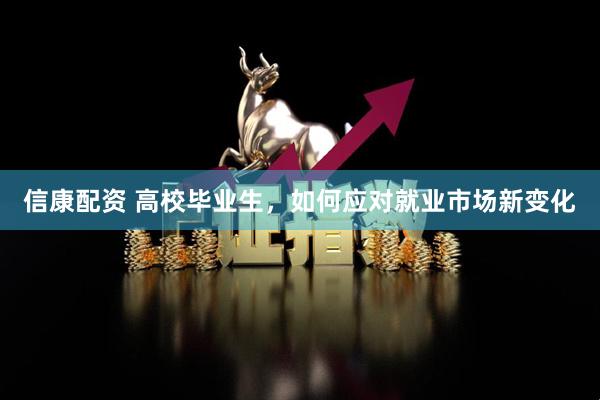 信康配资 高校毕业生，如何应对就业市场新变化