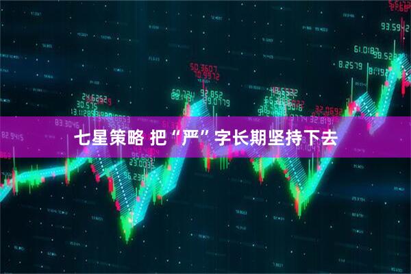 七星策略 把“严”字长期坚持下去