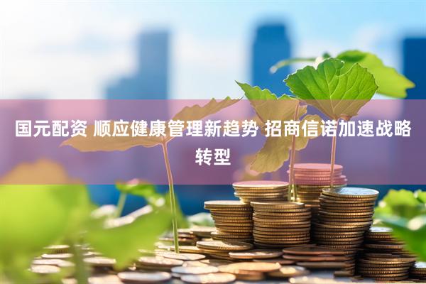 国元配资 顺应健康管理新趋势 招商信诺加速战略转型