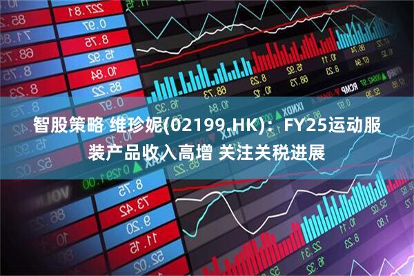 智股策略 维珍妮(02199.HK)：FY25运动服装产品收入高增 关注关税进展