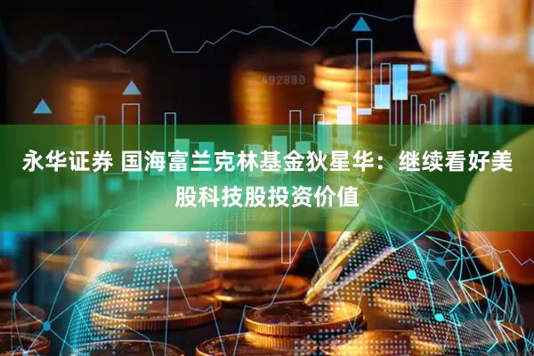 永华证券 国海富兰克林基金狄星华：继续看好美股科技股投资价值