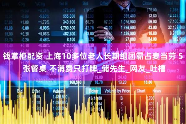 钱掌柜配资 上海10多位老人长期组团霸占麦当劳 5 张餐桌 不消费只打牌_储先生_网友_吐槽