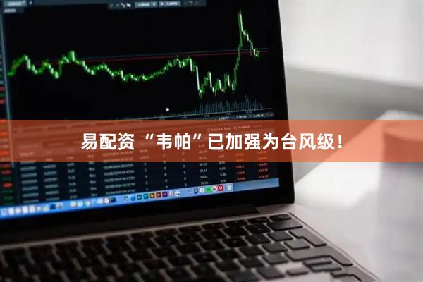 易配资 “韦帕”已加强为台风级！