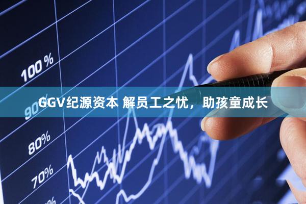 GGV纪源资本 解员工之忧，助孩童成长