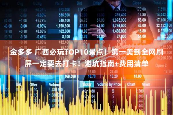 金多多 广西必玩TOP10景点！第一美到全网刷屏一定要去打卡！避坑指南+费用清单