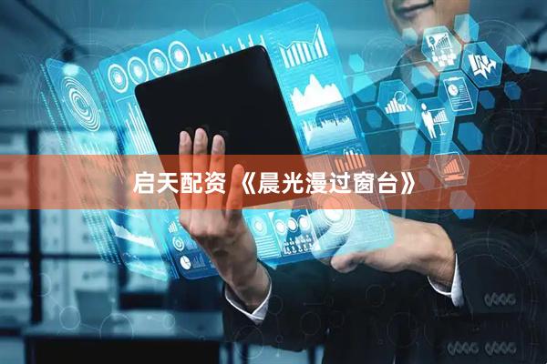 启天配资 《晨光漫过窗台》