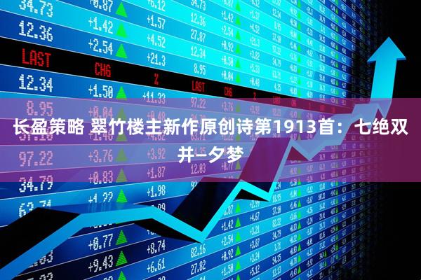 长盈策略 翠竹楼主新作原创诗第1913首：七绝双并—夕梦