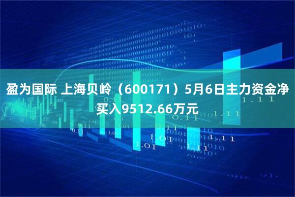 盈为国际 上海贝岭（600171）5月6日主力资金净买入9512.66万元