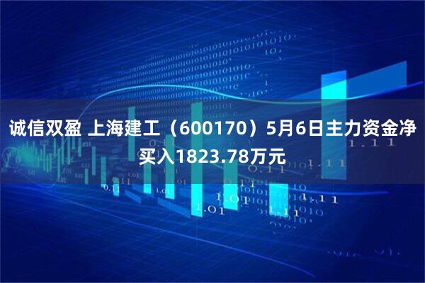 诚信双盈 上海建工（600170）5月6日主力资金净买入1823.78万元