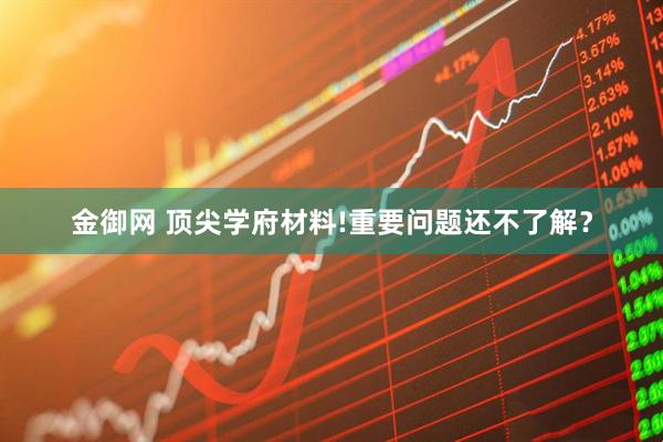 金御网 顶尖学府材料!重要问题还不了解？