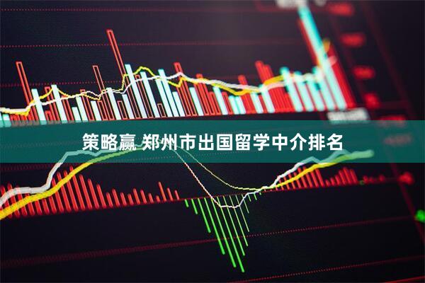 策略赢 郑州市出国留学中介排名
