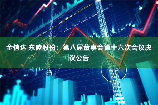 金信达 东睦股份：第八届董事会第十六次会议决议公告